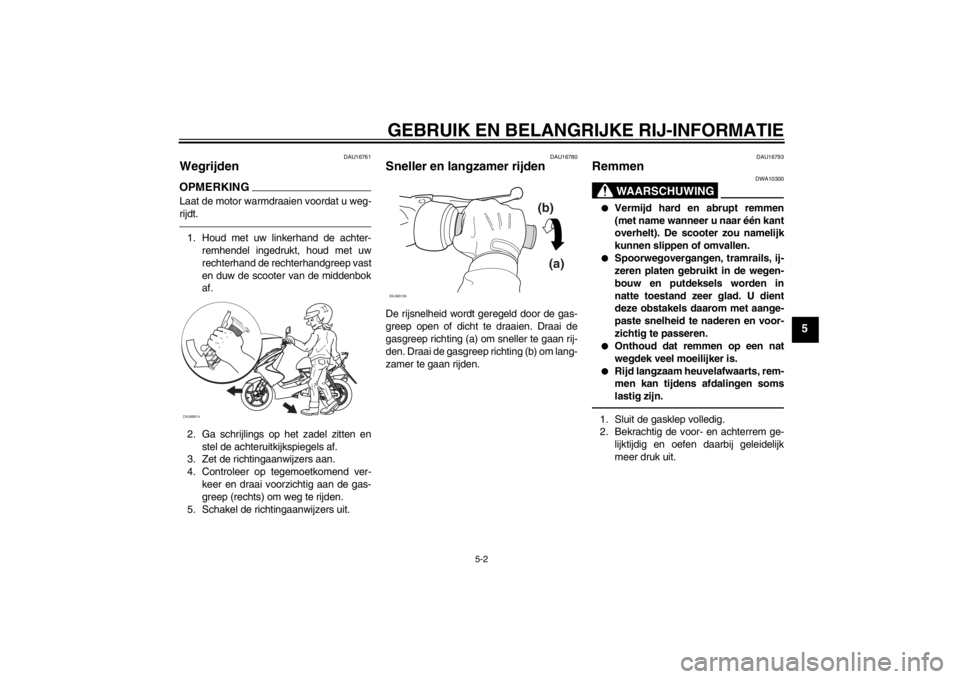 YAMAHA AEROX50 2015  Instructieboekje (in Dutch) GEBRUIK EN BELANGRIJKE RIJ-INFORMATIE
5-2
5
DAU16761
Wegrijden OPMERKINGLaat de motor warmdraaien voordat u weg-
rijdt.1. Houd met uw linkerhand de achter-
remhendel ingedrukt, houd met uw
rechterhand