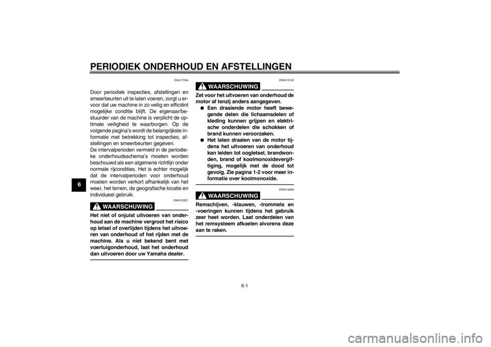 YAMAHA AEROX50 2015  Instructieboekje (in Dutch) PERIODIEK ONDERHOUD EN AFSTELLINGEN
6-1
6
DAU17244
Door periodiek inspecties, afstellingen en
smeerbeurten uit te laten voeren, zorgt u er-
voor dat uw machine in zo veilig en efficiënt
mogelijke con