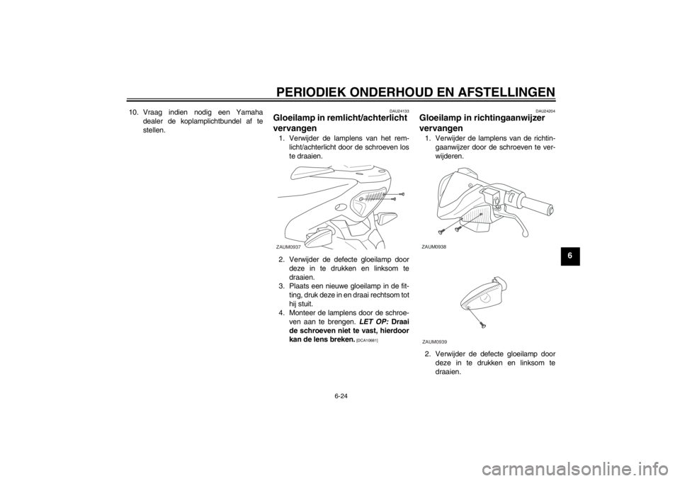YAMAHA AEROX50 2015  Instructieboekje (in Dutch) PERIODIEK ONDERHOUD EN AFSTELLINGEN
6-24
6
10. Vraag indien nodig een Yamaha
dealer de koplamplichtbundel af te
stellen.
DAU24133
Gloeilamp in remlicht/achterlicht 
vervangen 1. Verwijder de lamplens 