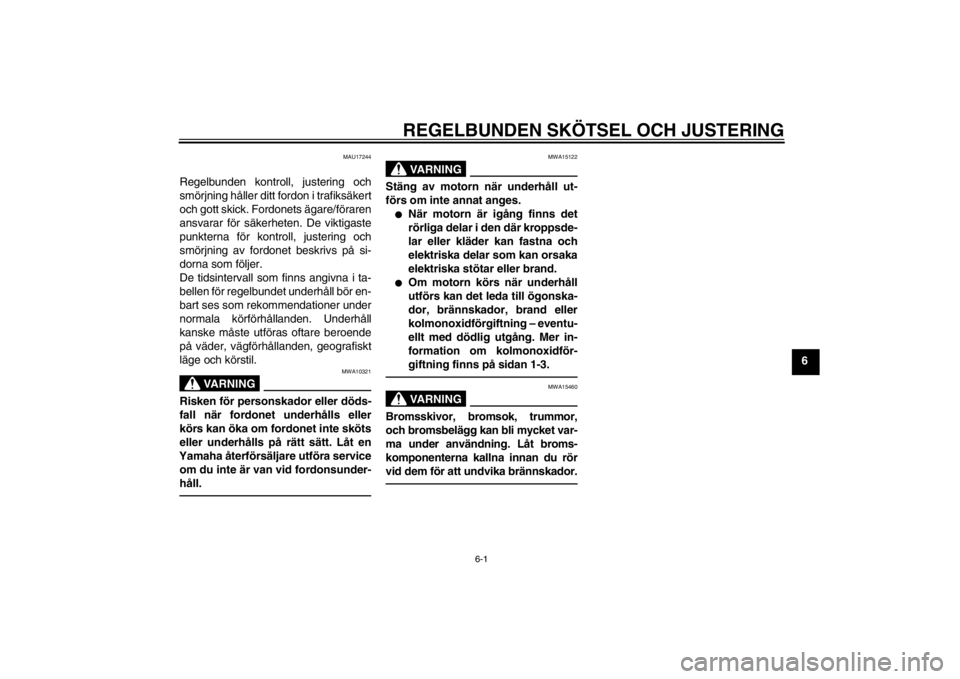 YAMAHA AEROX50 2015  Bruksanvisningar (in Swedish) REGELBUNDEN SKÖTSEL OCH JUSTERING
6-1
6
MAU17244
Regelbunden kontroll, justering och
smörjning håller ditt fordon i trafiksäkert
och gott skick. Fordonets ägare/föraren
ansvarar för säkerheten