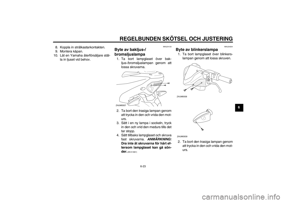 YAMAHA AEROX50 2015 Bruksanvisningar (in Swedish) REGELBUNDEN SKÖTSEL OCH JUSTERING
6-23
6
8. Koppla in strålkastarkontakten.
9. Montera kåpan.
10. Låt en Yamaha återförsäljare stäl- la in ljuset vid behov.
MAU24133
Byte av bakljus-/
bromslju YAMAHA AEROX50 2015 Bruksanvisningar (in Swedish) REGELBUNDEN SKÖTSEL OCH JUSTERING
6-23
6
8. Koppla in strålkastarkontakten.
9. Montera kåpan.
10. Låt en Yamaha återförsäljare stäl- la in ljuset vid behov.
MAU24133
Byte av bakljus-/
bromslju