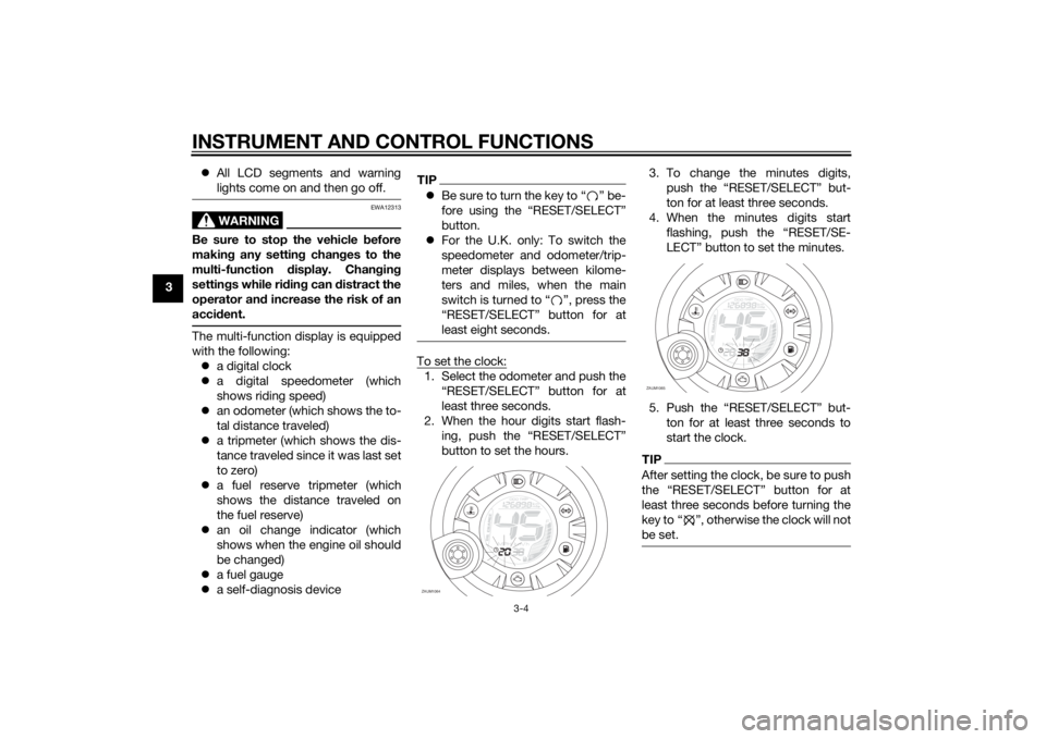 YAMAHA AEROX50 2014  Owners Manual INSTRUMENT AND CONTROL FUNCTIONS
3-4
3All LCD segments and warning
lights come on and then go off.
WARNING
EWA12313
Be sure to stop the vehicle before
making any setting changes to the
multi-functi