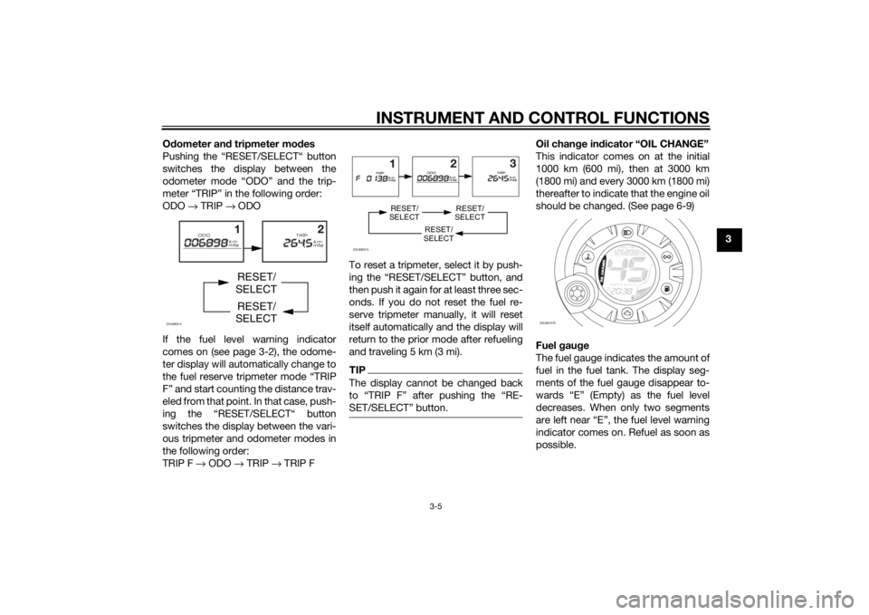 YAMAHA AEROX50 2014 Owners Manual INSTRUMENT AND CONTROL FUNCTIONS
3-5
3 Odometer and tripmeter modes
Pushing the “RESET/SELECT“ button
switches the display between the
odometer mode “ODO” and the trip-
meter “TRIP” in the YAMAHA AEROX50 2014 Owners Manual INSTRUMENT AND CONTROL FUNCTIONS
3-5
3 Odometer and tripmeter modes
Pushing the “RESET/SELECT“ button
switches the display between the
odometer mode “ODO” and the trip-
meter “TRIP” in the
