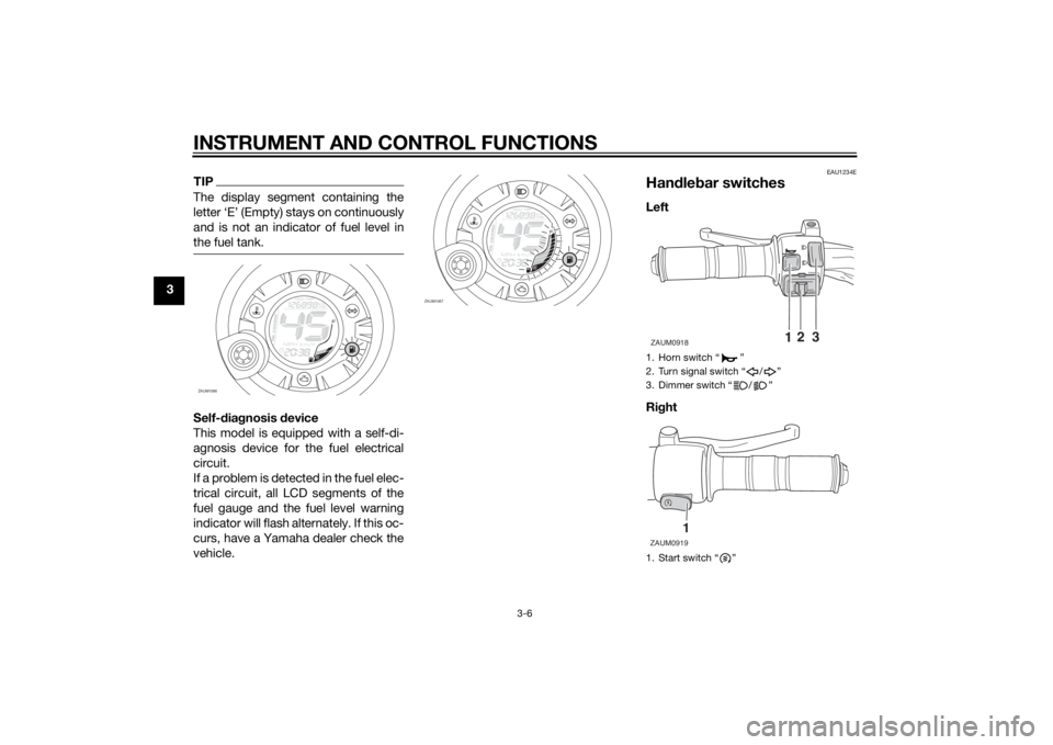 YAMAHA AEROX50 2014 Owners Manual INSTRUMENT AND CONTROL FUNCTIONS
3-6
3
TIPThe display segment containing the
letter ‘E’ (Empty) stays on continuously
and is not an indicator of fuel level in
the fuel tank.Self-diagnosis device
T YAMAHA AEROX50 2014 Owners Manual INSTRUMENT AND CONTROL FUNCTIONS
3-6
3
TIPThe display segment containing the
letter ‘E’ (Empty) stays on continuously
and is not an indicator of fuel level in
the fuel tank.Self-diagnosis device
T