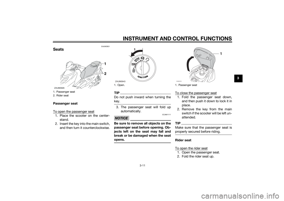 YAMAHA AEROX50 2014  Owners Manual INSTRUMENT AND CONTROL FUNCTIONS
3-11
3
EAUM2831
SeatsPassenger seat
To open the passenger seat1. Place the scooter on the center-
stand.
2. Insert the key into the main switch,
and then turn it count