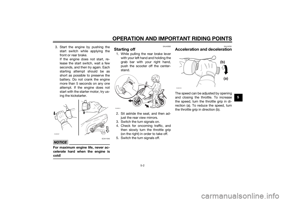 YAMAHA AEROX50 2014 Owners Guide OPERATION AND IMPORTANT RIDING POINTS
5-2
5 3. Start the engine by pushing the
start switch while applying the
front or rear brake.
If the engine does not start, re-
lease the start switch, wait a few YAMAHA AEROX50 2014 Owners Guide OPERATION AND IMPORTANT RIDING POINTS
5-2
5 3. Start the engine by pushing the
start switch while applying the
front or rear brake.
If the engine does not start, re-
lease the start switch, wait a few