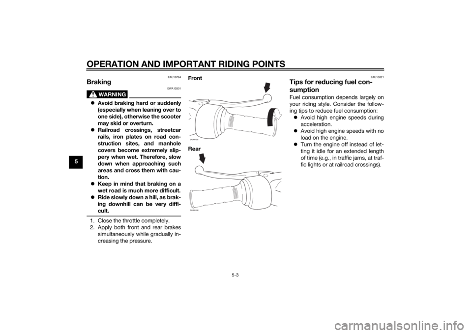 YAMAHA AEROX50 2014 Owners Guide OPERATION AND IMPORTANT RIDING POINTS
5-3
5
EAU16794
Braking
WARNING
EWA10301
Avoid braking hard or suddenly
(especially when leaning over to
one side), otherwise the scooter
may skid or overturn.
YAMAHA AEROX50 2014 Owners Guide OPERATION AND IMPORTANT RIDING POINTS
5-3
5
EAU16794
Braking
WARNING
EWA10301
Avoid braking hard or suddenly
(especially when leaning over to
one side), otherwise the scooter
may skid or overturn.
