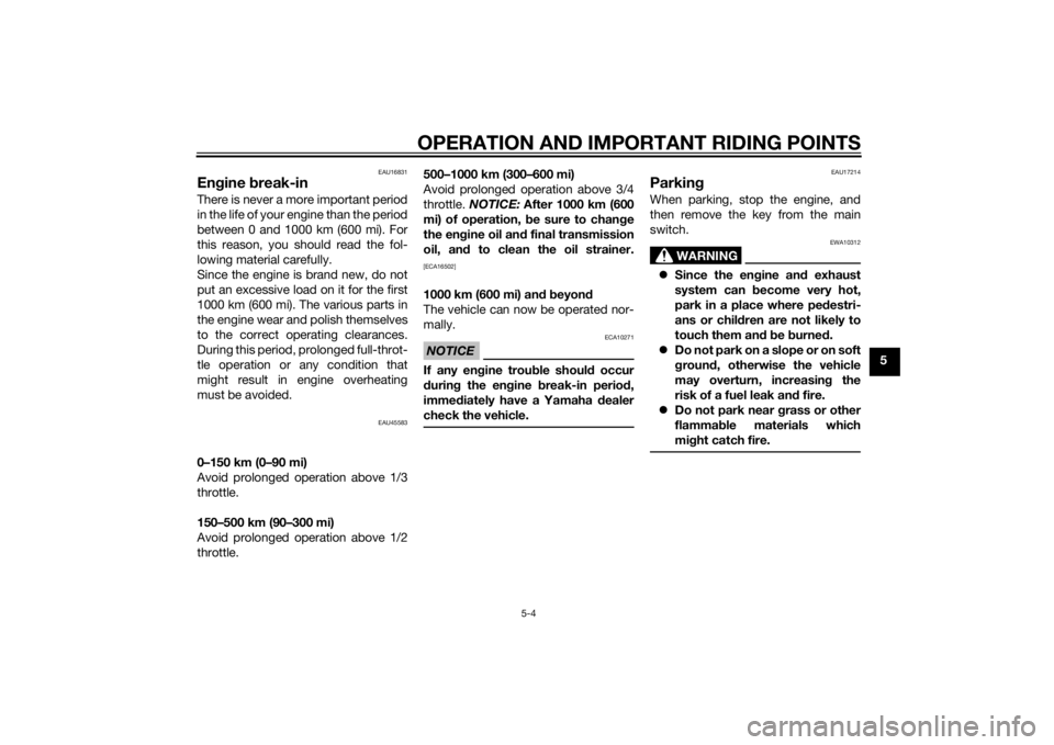 YAMAHA AEROX50 2014  Owners Manual OPERATION AND IMPORTANT RIDING POINTS
5-4
5
EAU16831
Engine break-inThere is never a more important period
in the life of your engine than the period
between 0 and 1000 km (600 mi). For
this reason, y