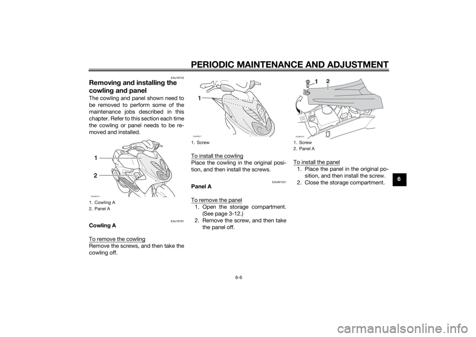 YAMAHA AEROX50 2014 Service Manual PERIODIC MAINTENANCE AND ADJUSTMENT
6-6
6
EAU18742
Removing and installing the
cowling and panelThe cowling and panel shown need to
be removed to perform some of the
maintenance jobs described in thi YAMAHA AEROX50 2014 Service Manual PERIODIC MAINTENANCE AND ADJUSTMENT
6-6
6
EAU18742
Removing and installing the
cowling and panelThe cowling and panel shown need to
be removed to perform some of the
maintenance jobs described in thi