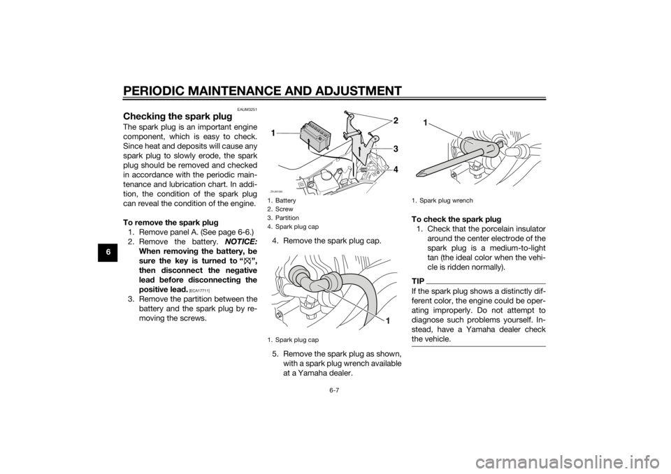 YAMAHA AEROX50 2014  Owners Manual PERIODIC MAINTENANCE AND ADJUSTMENT
6-7
6
EAUM3251
Checking the spark plugThe spark plug is an important engine
component, which is easy to check.
Since heat and deposits will cause any
spark plug to 