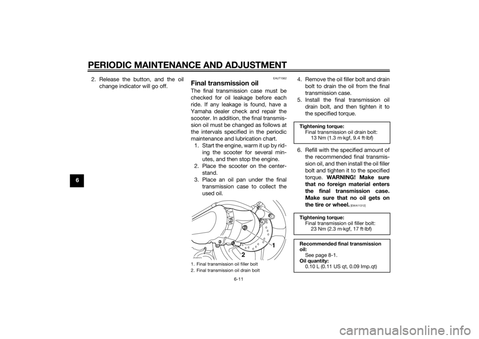 YAMAHA AEROX50 2014  Owners Manual PERIODIC MAINTENANCE AND ADJUSTMENT
6-11
62. Release the button, and the oil
change indicator will go off.
EAUT1562
Final transmission oilThe final transmission case must be
checked for oil leakage be