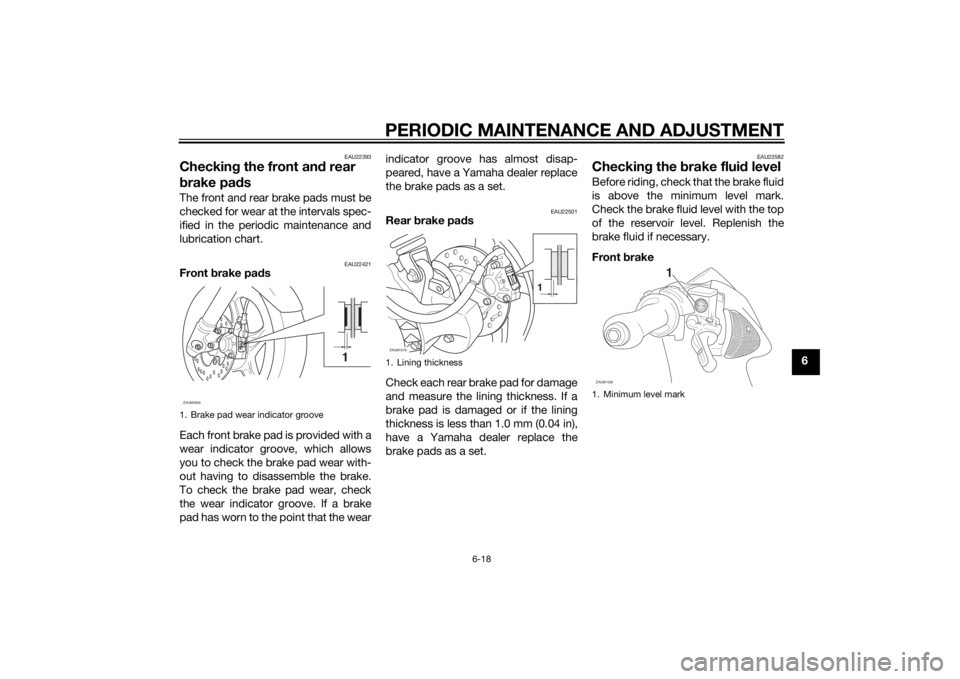 YAMAHA AEROX50 2014 Workshop Manual PERIODIC MAINTENANCE AND ADJUSTMENT
6-18
6
EAU22393
Checking the front and rear
brake padsThe front and rear brake pads must be
checked for wear at the intervals spec-
ified in the periodic maintenan YAMAHA AEROX50 2014 Workshop Manual PERIODIC MAINTENANCE AND ADJUSTMENT
6-18
6
EAU22393
Checking the front and rear
brake padsThe front and rear brake pads must be
checked for wear at the intervals spec-
ified in the periodic maintenan