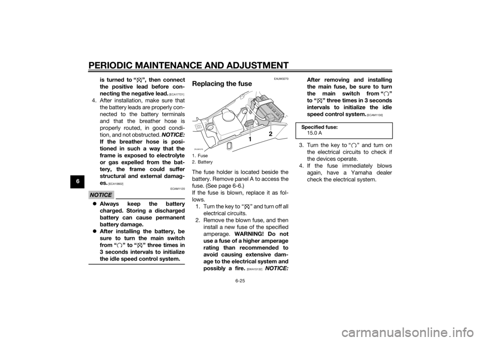 YAMAHA AEROX50 2014 Workshop Manual PERIODIC MAINTENANCE AND ADJUSTMENT
6-25
6is turned to “ ”, then connect
the positive lead before con-
necting the negative lead.
 [ECA17721]
4. After installation, make sure that
the battery lead