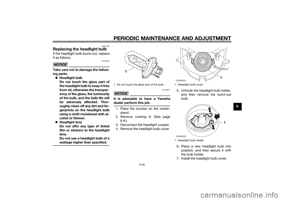 YAMAHA AEROX50 2014 Repair Manual PERIODIC MAINTENANCE AND ADJUSTMENT
6-26
6
EAUS1403
Replacing the headlight bulbIf the headlight bulb burns out, replace
it as follows.NOTICE
ECA10651
Take care not to damage the follow-
ing parts:
YAMAHA AEROX50 2014 Repair Manual PERIODIC MAINTENANCE AND ADJUSTMENT
6-26
6
EAUS1403
Replacing the headlight bulbIf the headlight bulb burns out, replace
it as follows.NOTICE
ECA10651
Take care not to damage the follow-
ing parts:
