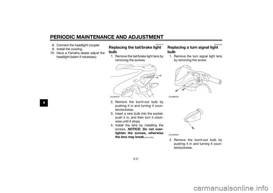 YAMAHA AEROX50 2014 Repair Manual PERIODIC MAINTENANCE AND ADJUSTMENT
6-27
68. Connect the headlight coupler.
9. Install the cowling.
10. Have a Yamaha dealer adjust the
headlight beam if necessary.
EAU24134
Replacing the tail/brake l YAMAHA AEROX50 2014 Repair Manual PERIODIC MAINTENANCE AND ADJUSTMENT
6-27
68. Connect the headlight coupler.
9. Install the cowling.
10. Have a Yamaha dealer adjust the
headlight beam if necessary.
EAU24134
Replacing the tail/brake l