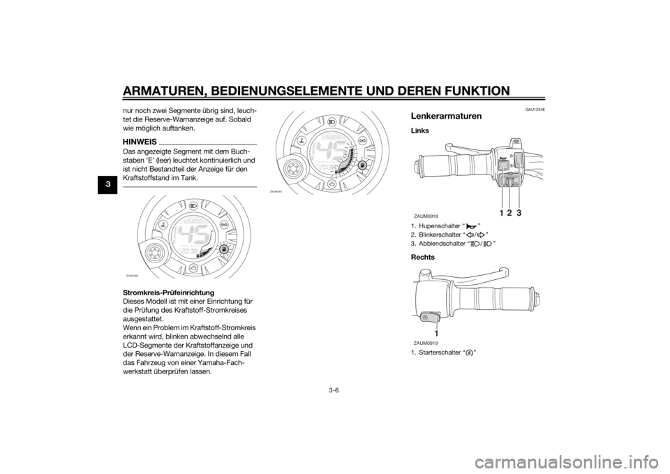 YAMAHA AEROX50 2014  Betriebsanleitungen (in German) ARMATUREN, BEDIENUNGSELEMENTE UND DEREN FUNKTION
3-6
3
nur noch zwei Segmente übrig sind, leuch-
tet die Reserve-Warnanzeige auf. Sobald 
wie möglich auftanken.HINWEISDas angezeigte Segment mit dem 