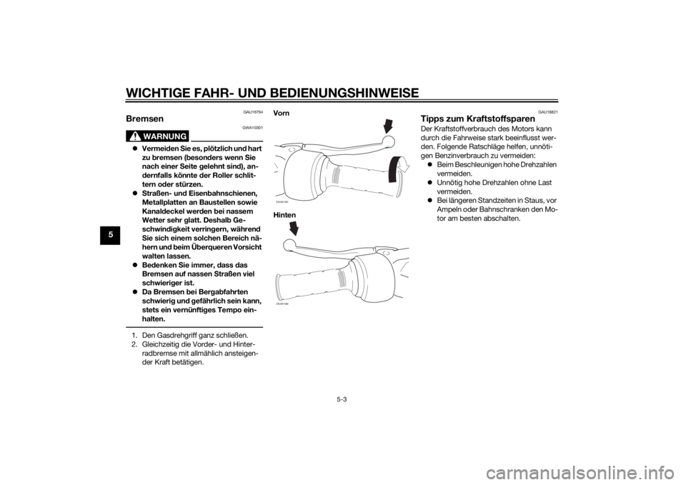 YAMAHA AEROX50 2014  Betriebsanleitungen (in German) WICHTIGE FAHR- UND BEDIENUNGSHINWEISE
5-3
5
GAU16794
Bremsen
WARNUNG
GWA10301
Vermeiden Sie es, plötzlich und hart 
zu bremsen (besonders wenn Sie 
nach einer Seite gelehnt sind), an-
dernfalls k