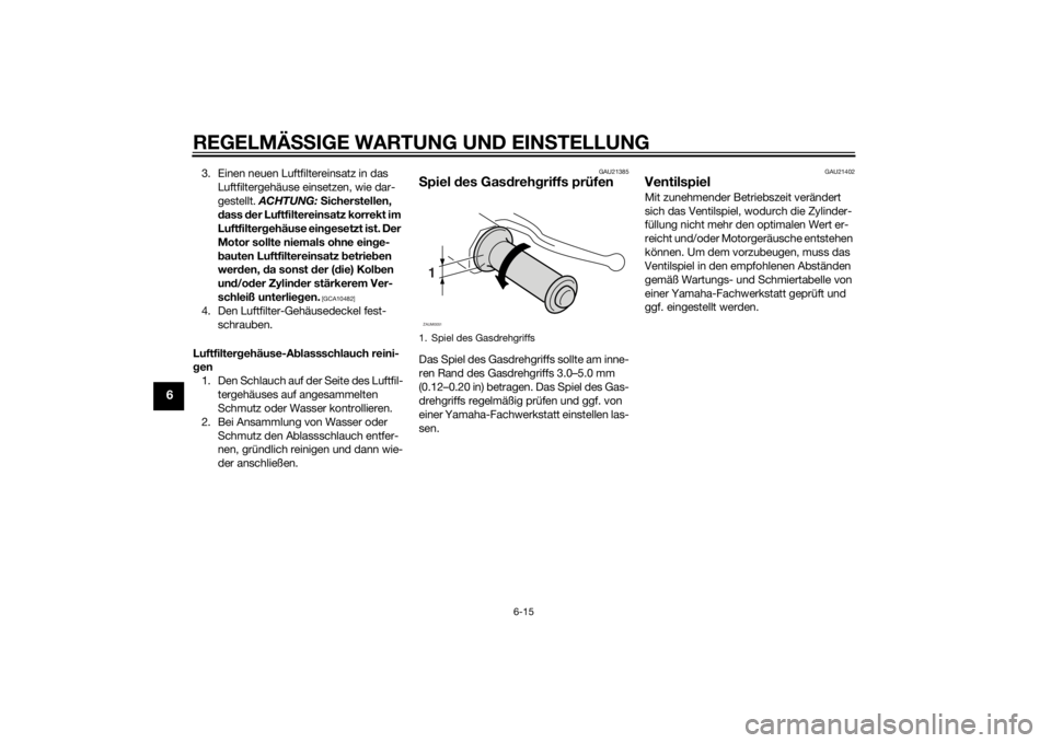 YAMAHA AEROX50 2014  Betriebsanleitungen (in German) REGELMÄSSIGE WARTUNG UND EINSTELLUNG
6-15
6
3. Einen neuen Luftfiltereinsatz in das 
Luftfiltergehäuse einsetzen, wie dar-
gestellt. ACHTUNG: Sicherstellen, 
dass der Luftfiltereinsatz korrekt im 
L