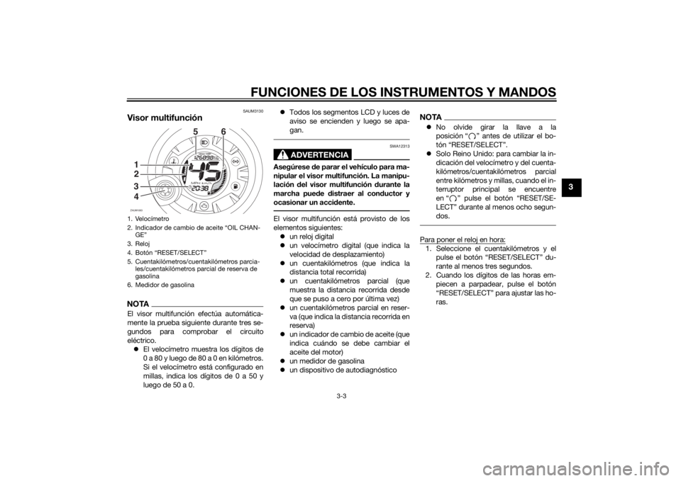 YAMAHA AEROX50 2014  Manuale de Empleo (in Spanish) FUNCIONES DE LOS INSTRUMENTOS Y MANDOS
3-3
3
SAUM3130
Visor multifunción NOTAEl visor multifunción efectúa automática-
mente la prueba siguiente durante tres se-
gundos para comprobar el circuito
