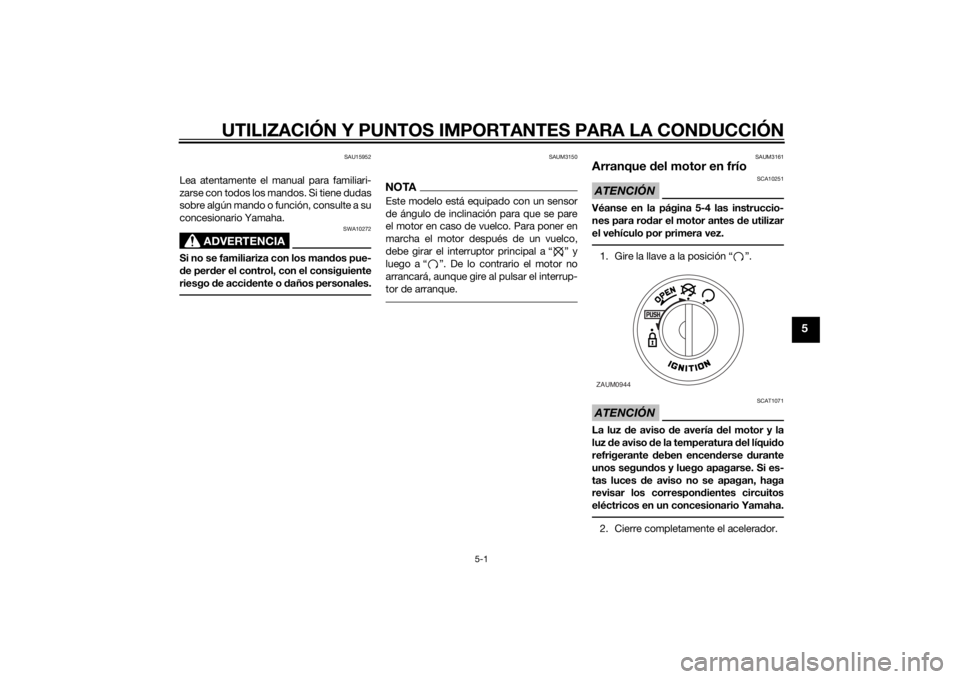 YAMAHA AEROX50 2014  Manuale de Empleo (in Spanish) UTILIZACIÓN Y PUNTOS IMPORTANTES PARA LA CONDUCCIÓN
5-1
5
SAU15952
Lea atentamente el manual para familiari-
zarse con todos los mandos. Si tiene dudas
sobre algún mando o función, consulte a su
c