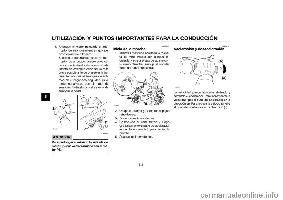 YAMAHA AEROX50 2014 Manuale de Empleo (in Spanish) UTILIZACIÓN Y PUNTOS IMPORTANTES PARA LA CONDUCCIÓN
5-2
5
3. Arranque el motor pulsando el inte-
rruptor de arranque mientras aplica el
freno delantero o trasero.
Si el motor no arranca, suelte el i YAMAHA AEROX50 2014 Manuale de Empleo (in Spanish) UTILIZACIÓN Y PUNTOS IMPORTANTES PARA LA CONDUCCIÓN
5-2
5
3. Arranque el motor pulsando el inte-
rruptor de arranque mientras aplica el
freno delantero o trasero.
Si el motor no arranca, suelte el i