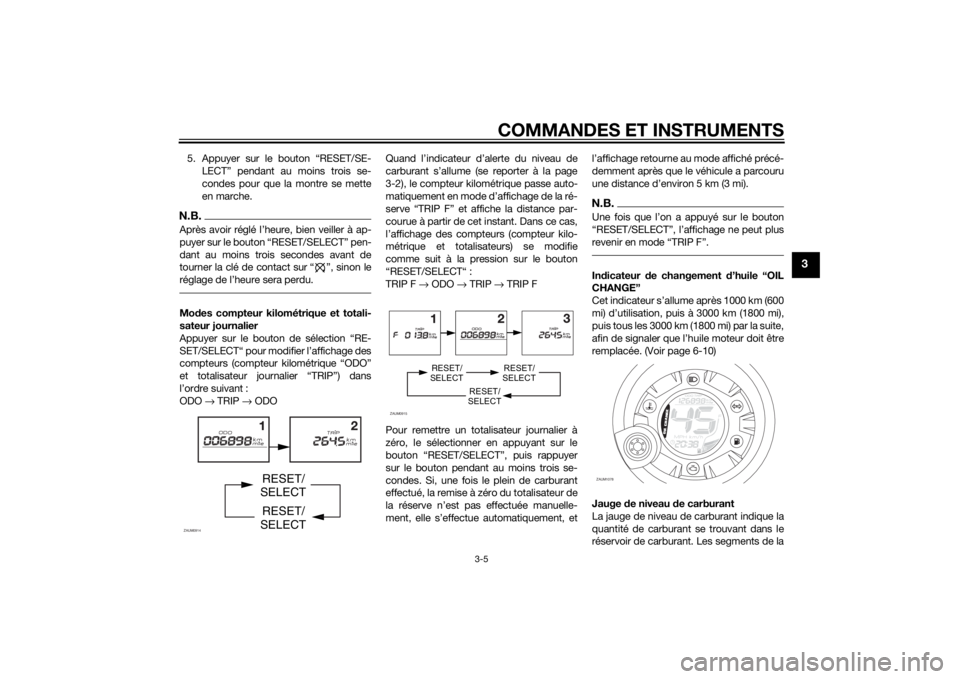 YAMAHA AEROX50 2014 Notices Demploi (in French) COMMANDES ET INSTRUMENTS
3-5
3
5. Appuyer sur le bouton “RESET/SE-
LECT” pendant au moins trois se-
condes pour que la montre se mette
en marche.N.B.
dant au moins trois secondes avant de
tourner YAMAHA AEROX50 2014 Notices Demploi (in French) COMMANDES ET INSTRUMENTS
3-5
3
5. Appuyer sur le bouton “RESET/SE-
LECT” pendant au moins trois se-
condes pour que la montre se mette
en marche.N.B.
dant au moins trois secondes avant de
tourner