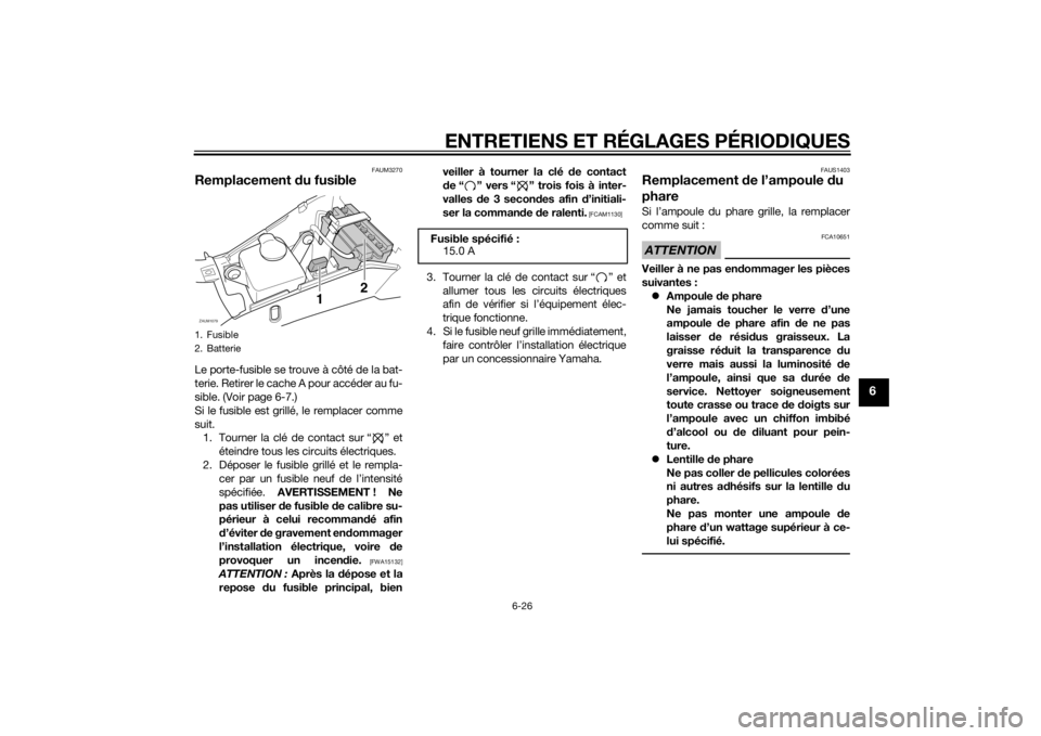 YAMAHA AEROX50 2014  Notices Demploi (in French) ENTRETIENS ET RÉGLAGES PÉRIODIQUES
6-26
6
FAUM3270
Remplacement du fusibleLe porte-fusible se trouve à côté de la bat-
terie. Retirer le cache A pour accéder au fu-
sible. (Voir page 6-7.)
Si le