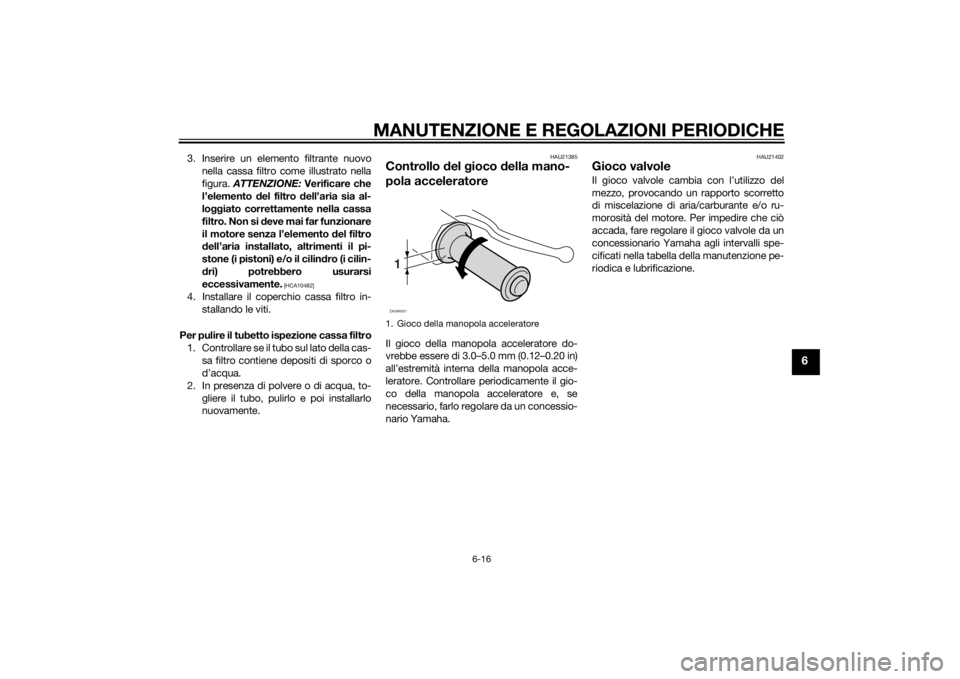 YAMAHA AEROX50 2014 Manuale duso (in Italian) MANUTENZIONE E REGOLAZIONI PERIODICHE
6-16
6
3. Inserire un elemento filtrante nuovo
nella cassa filtro come illustrato nella
figura. ATTENZIONE: Verificare che
l’elemento del filtro dell’aria sia YAMAHA AEROX50 2014 Manuale duso (in Italian) MANUTENZIONE E REGOLAZIONI PERIODICHE
6-16
6
3. Inserire un elemento filtrante nuovo
nella cassa filtro come illustrato nella
figura. ATTENZIONE: Verificare che
l’elemento del filtro dell’aria sia