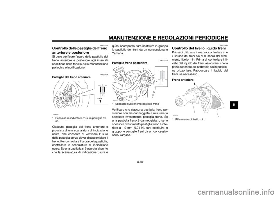 YAMAHA AEROX50 2014 Manuale duso (in Italian) MANUTENZIONE E REGOLAZIONI PERIODICHE
6-20
6
HAU22393
Controllo delle pastiglie del freno
anteriore e posterioreSi deve verificare l’usura delle pastiglie del
freno anteriore e posteriore agli inte YAMAHA AEROX50 2014 Manuale duso (in Italian) MANUTENZIONE E REGOLAZIONI PERIODICHE
6-20
6
HAU22393
Controllo delle pastiglie del freno
anteriore e posterioreSi deve verificare l’usura delle pastiglie del
freno anteriore e posteriore agli inte