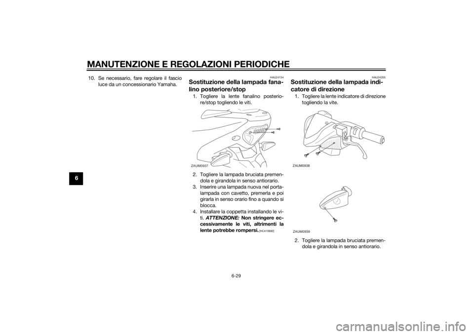 YAMAHA AEROX50 2014 Manuale duso (in Italian) MANUTENZIONE E REGOLAZIONI PERIODICHE
6-29
6
10. Se necessario, fare regolare il fascio
luce da un concessionario Yamaha.
HAU24134
Sostituzione della lampada fana-
lino posteriore/stop1. Togliere la l YAMAHA AEROX50 2014 Manuale duso (in Italian) MANUTENZIONE E REGOLAZIONI PERIODICHE
6-29
6
10. Se necessario, fare regolare il fascio
luce da un concessionario Yamaha.
HAU24134
Sostituzione della lampada fana-
lino posteriore/stop1. Togliere la l