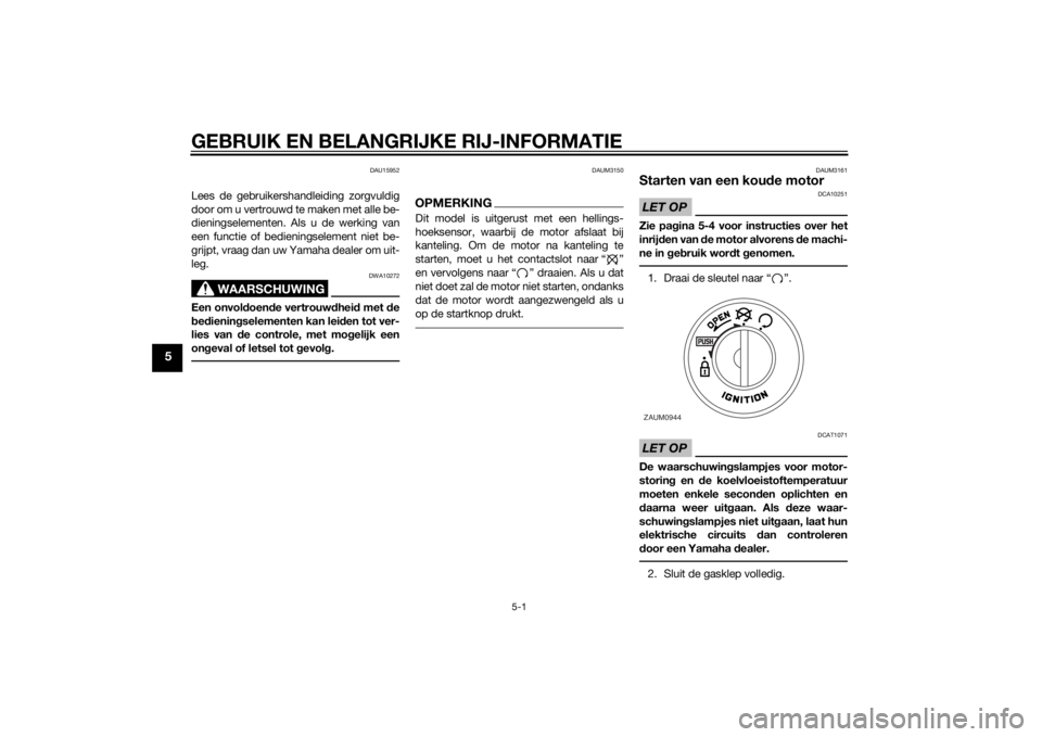 YAMAHA AEROX50 2014  Instructieboekje (in Dutch) GEBRUIK EN BELANGRIJKE RIJ-INFORMATIE
5-1
5
DAU15952
Lees de gebruikershandleiding zorgvuldig
door om u vertrouwd te maken met alle be-
dieningselementen. Als u de werking van
een functie of bediening