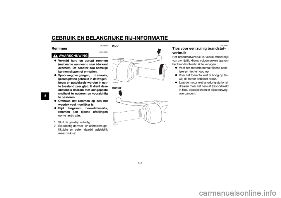 YAMAHA AEROX50 2014  Instructieboekje (in Dutch) GEBRUIK EN BELANGRIJKE RIJ-INFORMATIE
5-3
5
DAU16794
Remmen
WAARSCHUWING
DWA10301
Vermijd hard en abrupt remmen
(met name wanneer u naar één kant
overhelt). De scooter zou namelijk
kunnen slippen