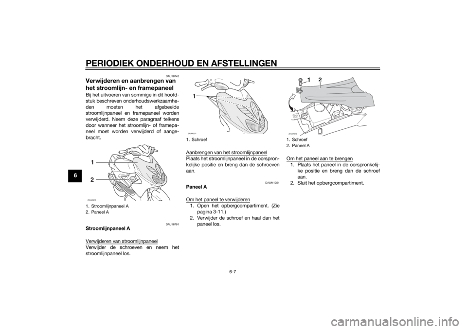 YAMAHA AEROX50 2014  Instructieboekje (in Dutch) PERIODIEK ONDERHOUD EN AFSTELLINGEN
6-7
6
DAU18742
Verwijderen en aanbrengen van 
het stroomlijn- en framepaneelBij het uitvoeren van sommige in dit hoofd-
stuk beschreven onderhoudswerkzaamhe-
den mo