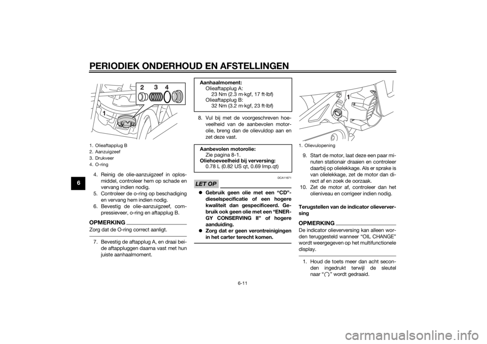 YAMAHA AEROX50 2014  Instructieboekje (in Dutch) PERIODIEK ONDERHOUD EN AFSTELLINGEN
6-11
6
4. Reinig de olie-aanzuigzeef in oplos-
middel, controleer hem op schade en
vervang indien nodig.
5. Controleer de o-ring op beschadiging
en vervang hem indi