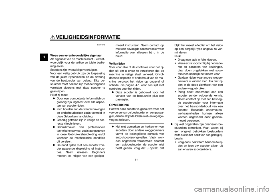 YAMAHA AEROX50 2014  Instructieboekje (in Dutch) 1-1
1
VEILIGHEIDSINFORMATIE
DAUT1019
Wees een verantwoordelijke eigenaar
Als eigenaar van de machine bent u verant-
woordelijk voor de veilige en juiste bedie-
ning ervan.
Scooters zijn tweewielige vo