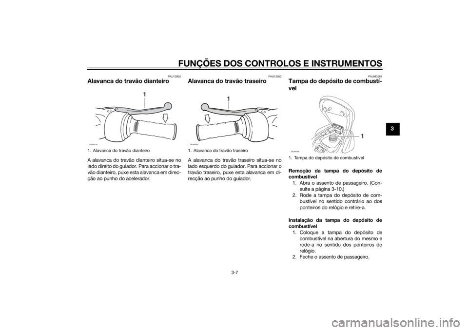 YAMAHA AEROX50 2014 Manual de utilização (in Portuguese) FUNÇÕES DOS CONTROLOS E INSTRUMENTOS
3-7
3
PAU12902
Alavanca do travão dianteiroA alavanca do travão dianteiro situa-se no
lado direito do guiador. Para accionar o tra-
vão dianteiro, puxe esta a YAMAHA AEROX50 2014 Manual de utilização (in Portuguese) FUNÇÕES DOS CONTROLOS E INSTRUMENTOS
3-7
3
PAU12902
Alavanca do travão dianteiroA alavanca do travão dianteiro situa-se no
lado direito do guiador. Para accionar o tra-
vão dianteiro, puxe esta a