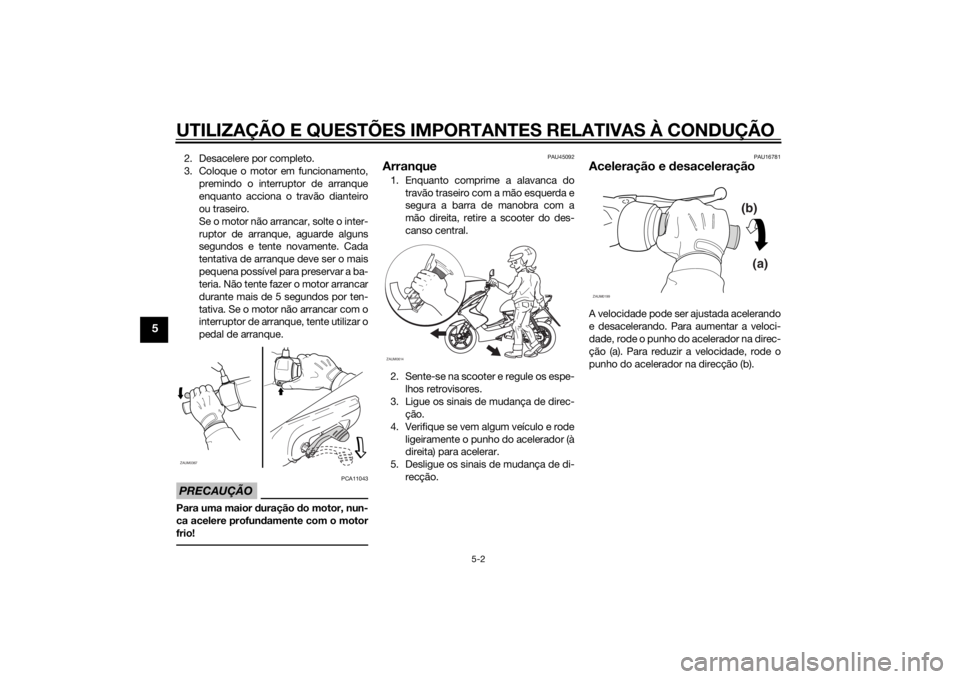 YAMAHA AEROX50 2014 Manual de utilização (in Portuguese) UTILIZAÇÃO E QUESTÕES IMPORTANTES RELATIVAS À CONDUÇÃO
5-2
5
2. Desacelere por completo.
3. Coloque o motor em funcionamento,
premindo o interruptor de arranque
enquanto acciona o travão diante YAMAHA AEROX50 2014 Manual de utilização (in Portuguese) UTILIZAÇÃO E QUESTÕES IMPORTANTES RELATIVAS À CONDUÇÃO
5-2
5
2. Desacelere por completo.
3. Coloque o motor em funcionamento,
premindo o interruptor de arranque
enquanto acciona o travão diante