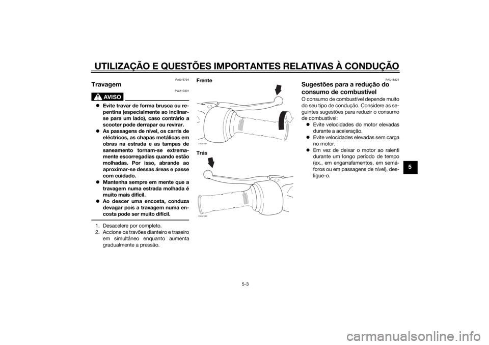 YAMAHA AEROX50 2014 Manual de utilização (in Portuguese) UTILIZAÇÃO E QUESTÕES IMPORTANTES RELATIVAS À CONDUÇÃO
5-3
5
PAU16794
Travagem
AVISO
PWA10301
Evite travar de forma brusca ou re-
pentina (especialmente ao inclinar-
se para um lado), caso co YAMAHA AEROX50 2014 Manual de utilização (in Portuguese) UTILIZAÇÃO E QUESTÕES IMPORTANTES RELATIVAS À CONDUÇÃO
5-3
5
PAU16794
Travagem
AVISO
PWA10301
Evite travar de forma brusca ou re-
pentina (especialmente ao inclinar-
se para um lado), caso co
