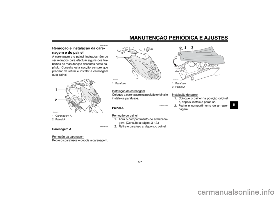 YAMAHA AEROX50 2014 Manual de utilização (in Portuguese) MANUTENÇÃO PERIÓDICA E AJUSTES
6-7
6
PAU18742
Remoção e instalação da care-
nagem e do painelA carenagem e o painel ilustrados têm de
ser retirados para efectuar alguns dos tra-
balhos de manu YAMAHA AEROX50 2014 Manual de utilização (in Portuguese) MANUTENÇÃO PERIÓDICA E AJUSTES
6-7
6
PAU18742
Remoção e instalação da care-
nagem e do painelA carenagem e o painel ilustrados têm de
ser retirados para efectuar alguns dos tra-
balhos de manu