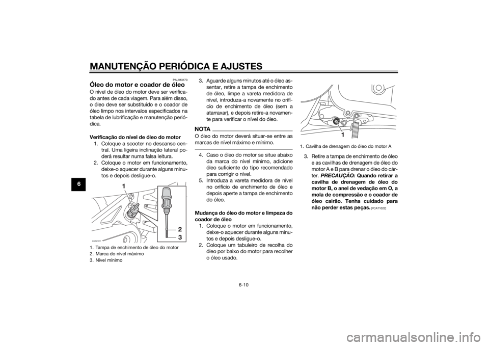 YAMAHA AEROX50 2014 Manual de utilização (in Portuguese) MANUTENÇÃO PERIÓDICA E AJUSTES
6-10
6
PAUM3170
Óleo do motor e coador de óleoO nível de óleo do motor deve ser verifica-
do antes de cada viagem. Para além disso,
o óleo deve ser substituído YAMAHA AEROX50 2014 Manual de utilização (in Portuguese) MANUTENÇÃO PERIÓDICA E AJUSTES
6-10
6
PAUM3170
Óleo do motor e coador de óleoO nível de óleo do motor deve ser verifica-
do antes de cada viagem. Para além disso,
o óleo deve ser substituído