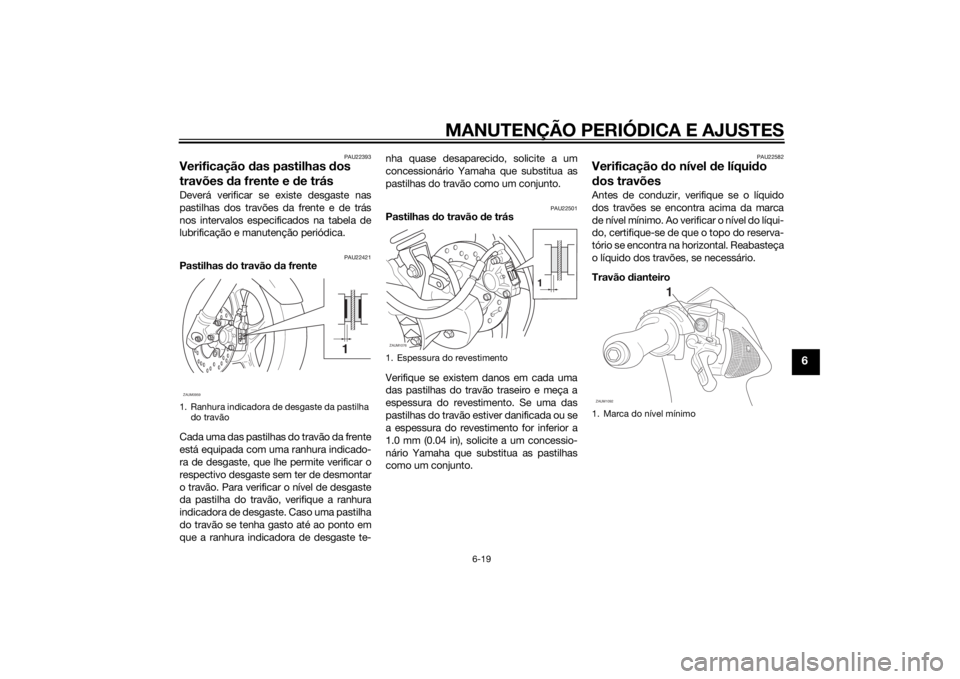 YAMAHA AEROX50 2014 Manual de utilização (in Portuguese) MANUTENÇÃO PERIÓDICA E AJUSTES
6-19
6
PAU22393
Verificação das pastilhas dos
travões da frente e de trásDeverá verificar se existe desgaste nas
pastilhas dos travões da frente e de trás
nos YAMAHA AEROX50 2014 Manual de utilização (in Portuguese) MANUTENÇÃO PERIÓDICA E AJUSTES
6-19
6
PAU22393
Verificação das pastilhas dos
travões da frente e de trásDeverá verificar se existe desgaste nas
pastilhas dos travões da frente e de trás
nos