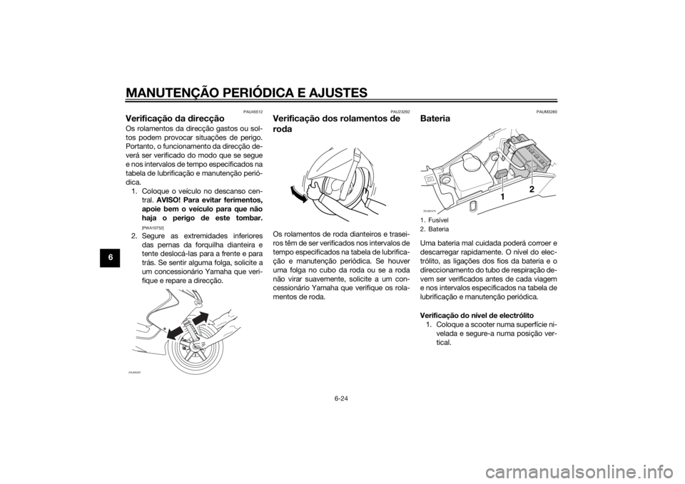 YAMAHA AEROX50 2014 Manual de utilização (in Portuguese) MANUTENÇÃO PERIÓDICA E AJUSTES
6-24
6
PAU45512
Verificação da direcçãoOs rolamentos da direcção gastos ou sol-
tos podem provocar situações de perigo.
Portanto, o funcionamento da direcçã YAMAHA AEROX50 2014 Manual de utilização (in Portuguese) MANUTENÇÃO PERIÓDICA E AJUSTES
6-24
6
PAU45512
Verificação da direcçãoOs rolamentos da direcção gastos ou sol-
tos podem provocar situações de perigo.
Portanto, o funcionamento da direcçã
