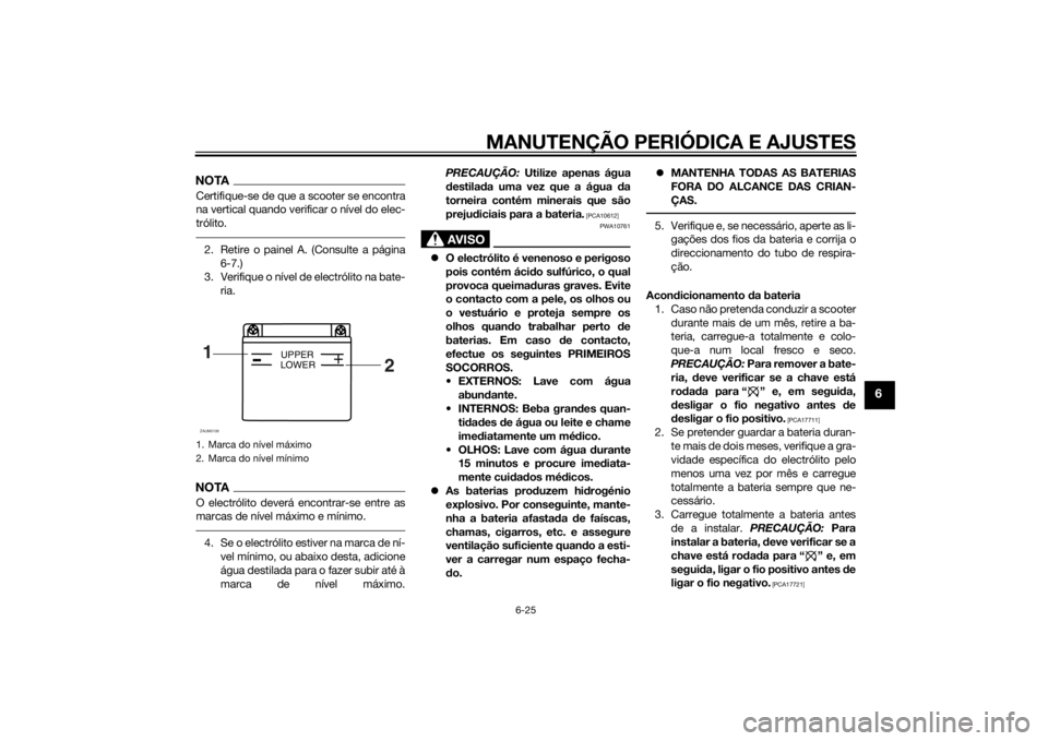 YAMAHA AEROX50 2014 Manual de utilização (in Portuguese) MANUTENÇÃO PERIÓDICA E AJUSTES
6-25
6
NOTACertifique-se de que a scooter se encontra
na vertical quando verificar o nível do elec-
trólito.2. Retire o painel A. (Consulte a página
6-7.)
3. Verif YAMAHA AEROX50 2014 Manual de utilização (in Portuguese) MANUTENÇÃO PERIÓDICA E AJUSTES
6-25
6
NOTACertifique-se de que a scooter se encontra
na vertical quando verificar o nível do elec-
trólito.2. Retire o painel A. (Consulte a página
6-7.)
3. Verif