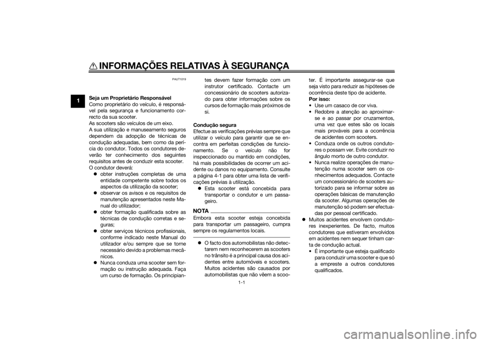 YAMAHA AEROX50 2014  Manual de utilização (in Portuguese) 1-1
1
INFORMAÇÕES RELATIVAS À SEGURANÇA
PAUT1019
Seja um Proprietário Responsável
Como proprietário do veículo, é responsá-
vel pela segurança e funcionamento cor-
recto da sua scooter.
As 