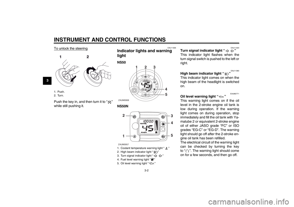 YAMAHA AEROX50 2013  Owners Manual INSTRUMENT AND CONTROL FUNCTIONS
3-2
3To unlock the steering
Push the key in, and then turn it to “ ”
while still pushing it.
EAU11006
Indicator lights and warning 
light NS50
NS50N
EAU11020
Turn 