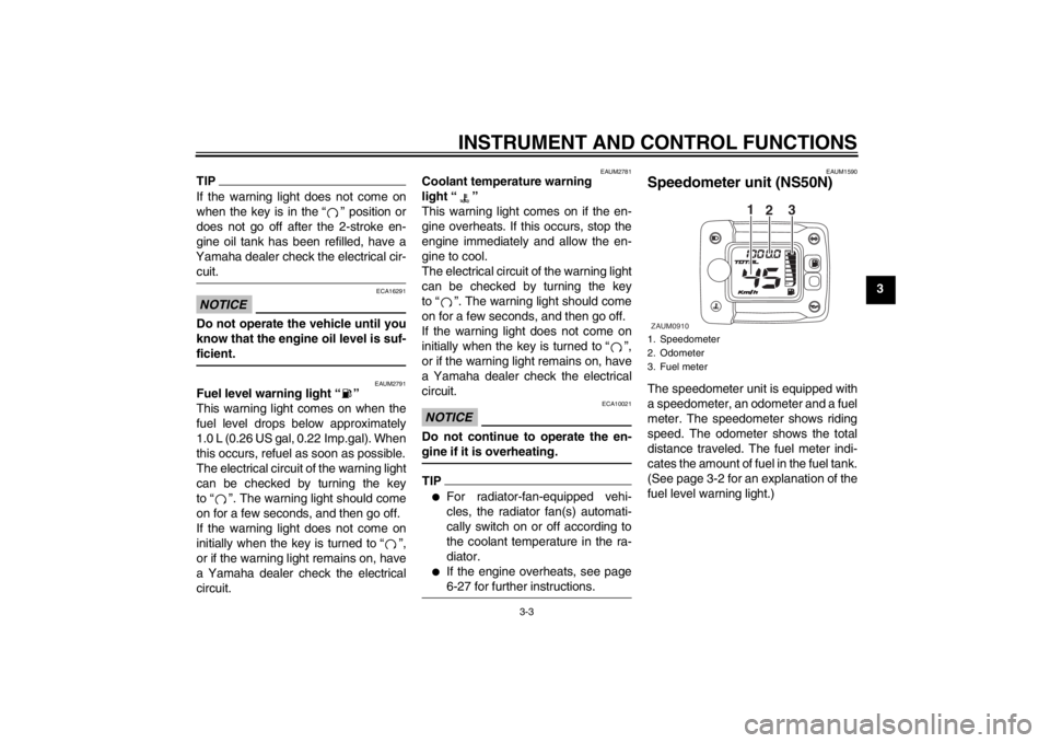 YAMAHA AEROX50 2013  Owners Manual INSTRUMENT AND CONTROL FUNCTIONS
3-3
3
TIPIf the warning light does not come on
when the key is in the “ ” position or
does not go off after the 2-stroke en-
gine oil tank has been refilled, have 