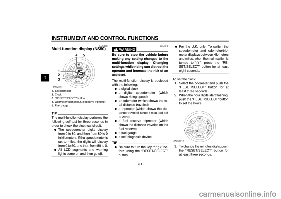 YAMAHA AEROX50 2013 User Guide INSTRUMENT AND CONTROL FUNCTIONS
3-4
3
EAUM2821
Multi-function display (NS50)TIPThe multi-function display performs the
following self-test for three seconds in
order to check the electrical circuit.