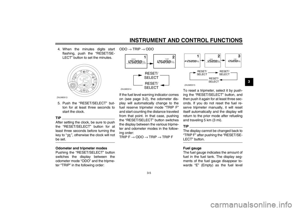 YAMAHA AEROX50 2013 Owners Manual INSTRUMENT AND CONTROL FUNCTIONS
3-5
3 4. When the minutes digits start
flashing, push the “RESET/SE-
LECT” button to set the minutes.
5. Push the “RESET/SELECT” but-
ton for at least three se