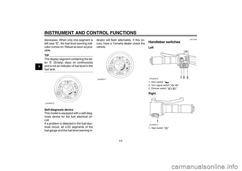 YAMAHA AEROX50 2013 Owners Manual INSTRUMENT AND CONTROL FUNCTIONS
3-6
3decreases. When only one segment is
left near “E”, the fuel level warning indi-
cator comes on. Refuel as soon as pos-
sible.
TIPThe display segment containin YAMAHA AEROX50 2013 Owners Manual INSTRUMENT AND CONTROL FUNCTIONS
3-6
3decreases. When only one segment is
left near “E”, the fuel level warning indi-
cator comes on. Refuel as soon as pos-
sible.
TIPThe display segment containin