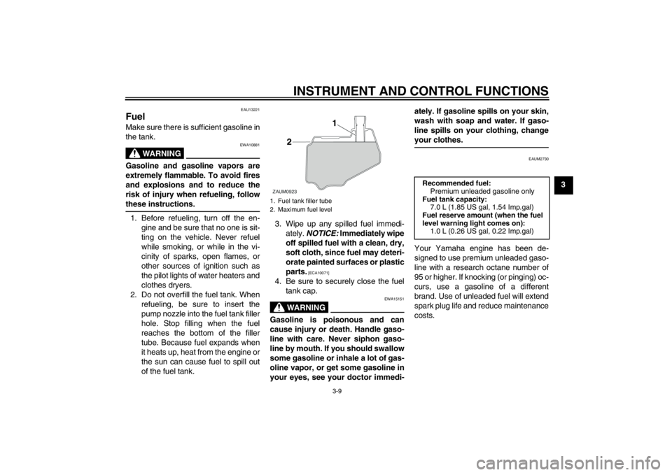YAMAHA AEROX50 2013 Owners Manual INSTRUMENT AND CONTROL FUNCTIONS
3-9
3
EAU13221
Fuel Make sure there is sufficient gasoline in
the tank.
WARNING
EWA10881
Gasoline and gasoline vapors are
extremely flammable. To avoid fires
and explo